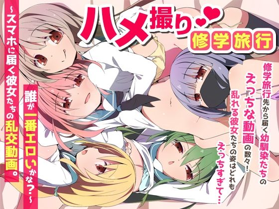 【フル同人】ハメ撮り修学旅〜スマホに届く彼女たちの乱交動画。誰が一番エロいかな？〜｜d_735454