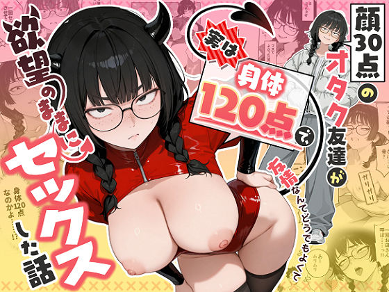 【フル同人】顔30点のオタク友達が実は身体120点で、友情なんてどうでもよくて欲望のままにセックスした話｜d_768676