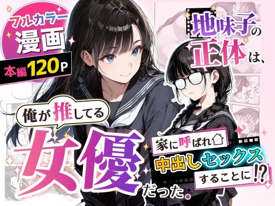 【フル同人】地味子の正体は、俺が推してる女優だった。家に呼ばれ中出しセックスすることに！？｜d_775750